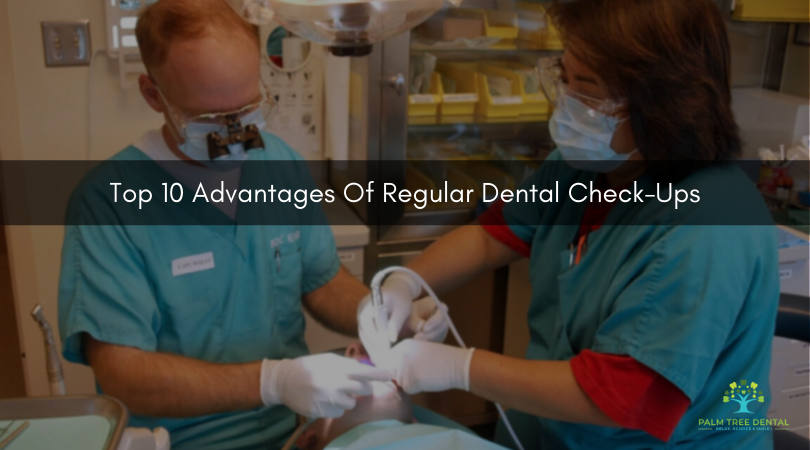 The Top 10 Advantages Of Regular Dental Check-Ups