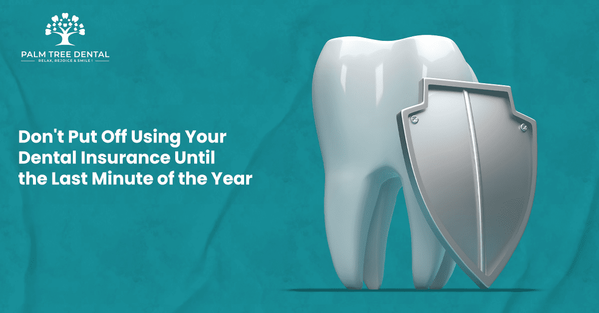 Don't Put Off Using Your Dental Insurance Until the Last Minute of the Year